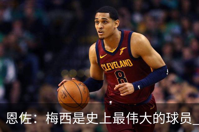 恩佐：梅西是史上最伟大的球员 我们会努力卫冕世界杯